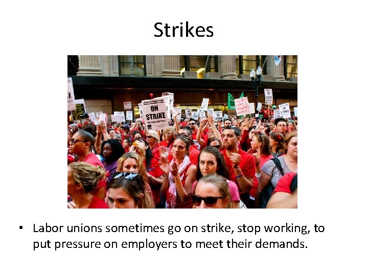 Strikes • Labor unions sometimes go on strike, stop working, to put pressure on