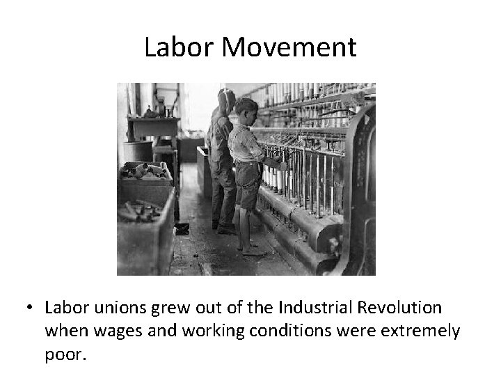 Labor Movement • Labor unions grew out of the Industrial Revolution when wages and