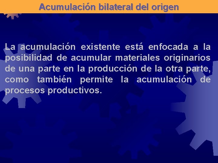 Acumulación bilateral del origen La acumulación existente está enfocada a la posibilidad de acumular