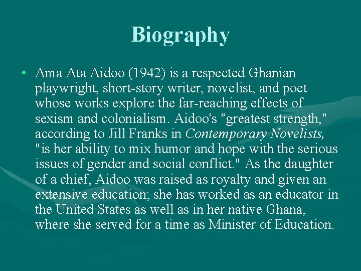 Biography • Ama Ata Aidoo (1942) is a respected Ghanian playwright, short-story writer, novelist,