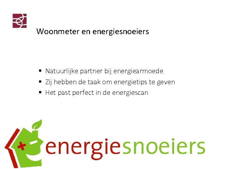 Woonmeter en energiesnoeiers § Natuurlijke partner bij energiearmoede § Zij hebben de taak om