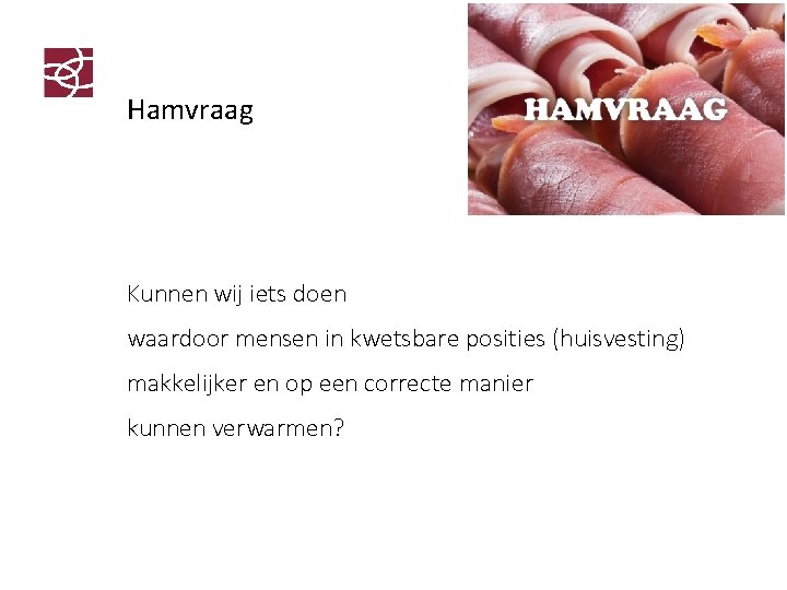 Hamvraag Kunnen wij iets doen waardoor mensen in kwetsbare posities (huisvesting) makkelijker en op