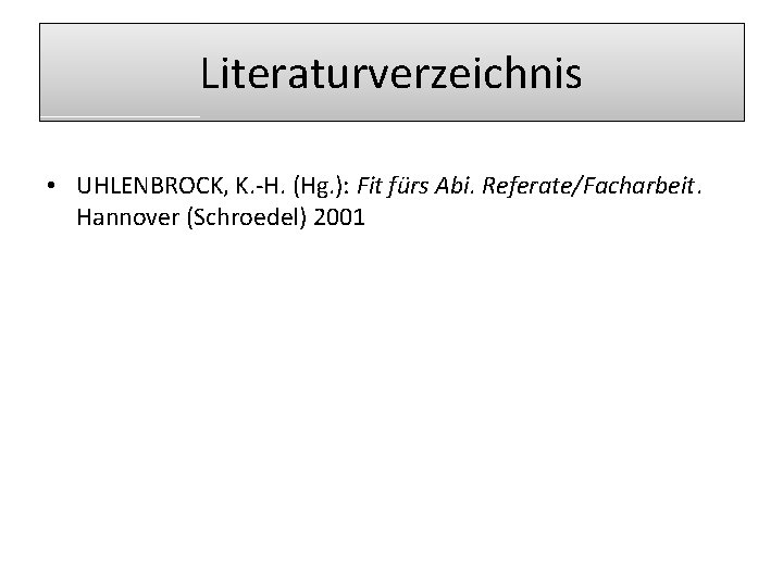 Literaturverzeichnis • UHLENBROCK, K. -H. (Hg. ): Fit fürs Abi. Referate/Facharbeit. Hannover (Schroedel) 2001