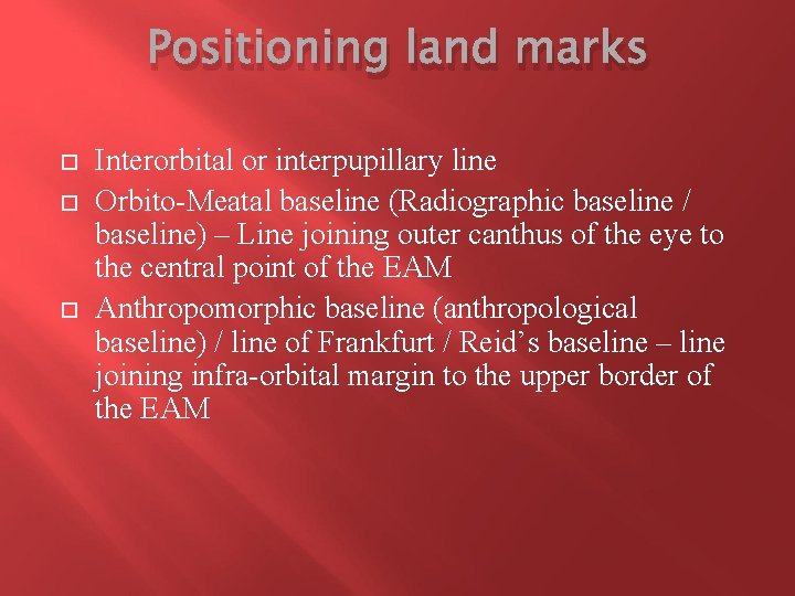 Positioning land marks Interorbital or interpupillary line Orbito-Meatal baseline (Radiographic baseline / baseline) –