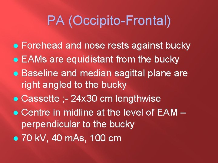 PA (Occipito-Frontal) Forehead and nose rests against bucky l EAMs are equidistant from the