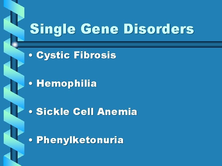 Single Gene Disorders • Cystic Fibrosis • Hemophilia • Sickle Cell Anemia • Phenylketonuria