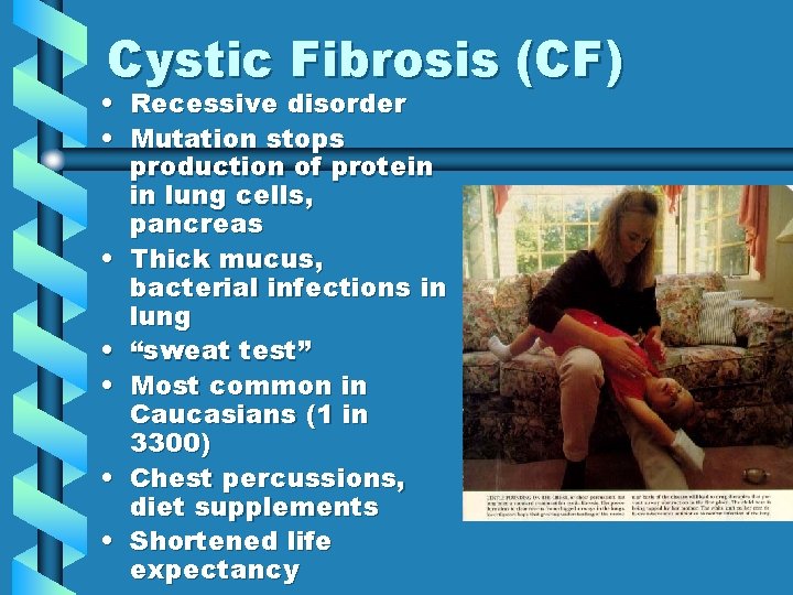 Cystic Fibrosis (CF) • Recessive disorder • Mutation stops production of protein in lung