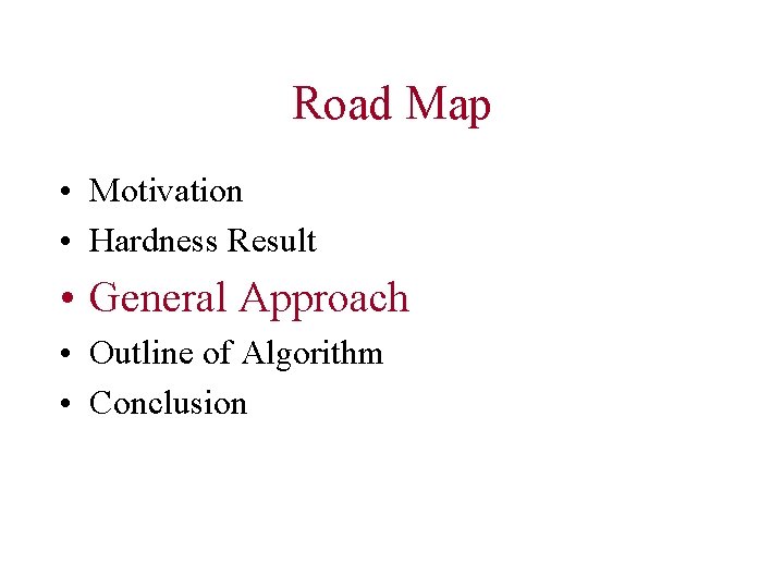 Road Map • Motivation • Hardness Result • General Approach • Outline of Algorithm