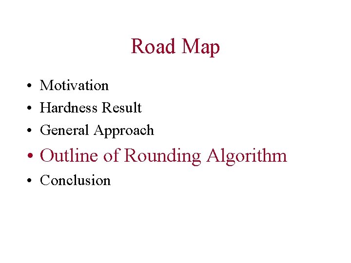 Road Map • Motivation • Hardness Result • General Approach • Outline of Rounding