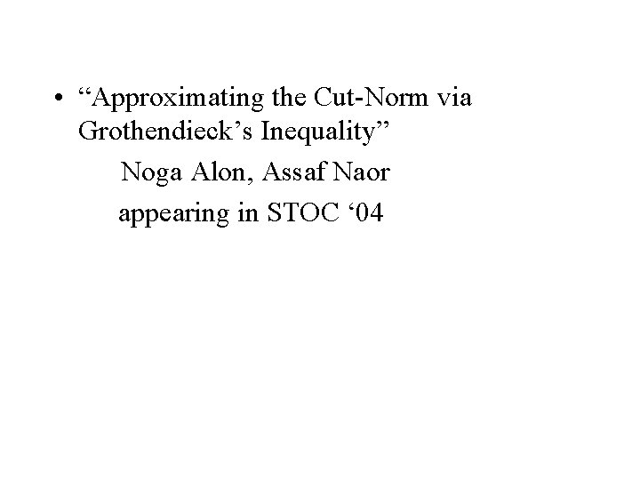  • “Approximating the Cut-Norm via Grothendieck’s Inequality” Noga Alon, Assaf Naor appearing in