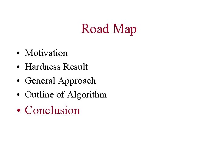 Road Map • • Motivation Hardness Result General Approach Outline of Algorithm • Conclusion