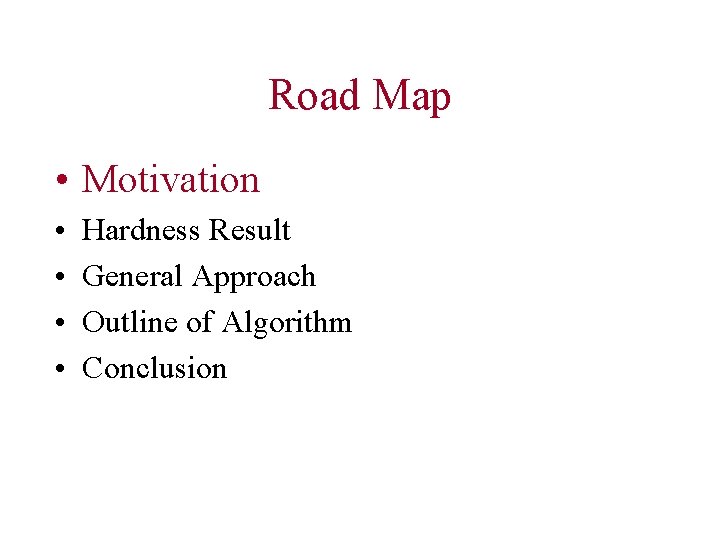 Road Map • Motivation • • Hardness Result General Approach Outline of Algorithm Conclusion