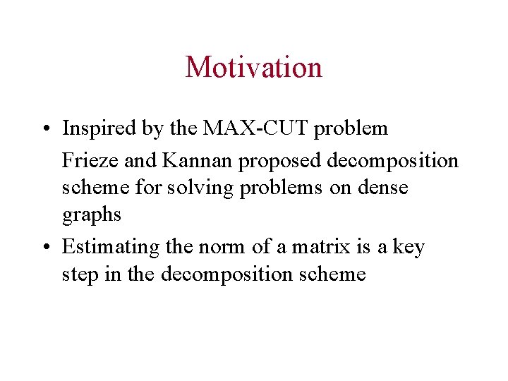 Motivation • Inspired by the MAX-CUT problem Frieze and Kannan proposed decomposition scheme for