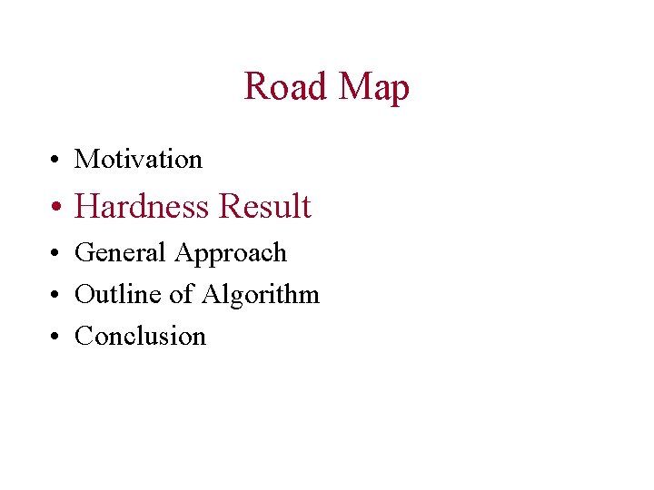 Road Map • Motivation • Hardness Result • General Approach • Outline of Algorithm