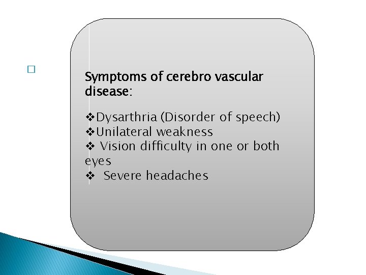 � Symptoms of cerebro vascular disease: v. Dysarthria (Disorder of speech) v. Unilateral weakness