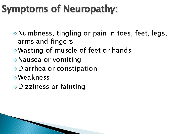 Symptoms of Neuropathy: v Numbness, tingling or pain in toes, feet, legs, arms and