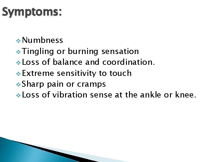 Symptoms: v Numbness v Tingling or burning sensation v Loss of balance and coordination.