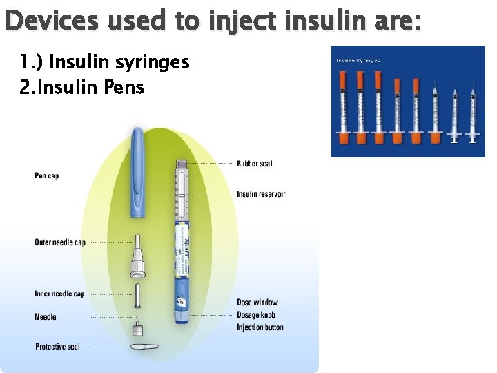 Devices used to inject insulin are: 1. ) Insulin syringes 2. Insulin Pens 