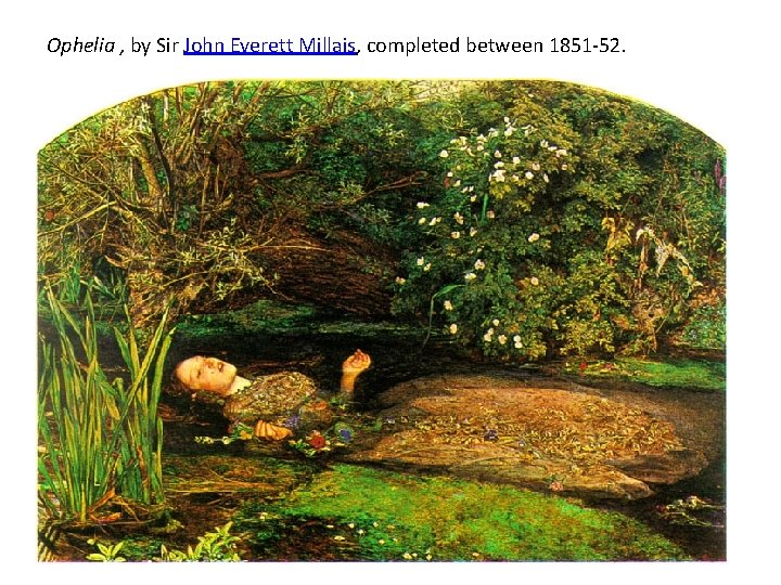 Ophelia , by Sir John Everett Millais, completed between 1851 -52. 
