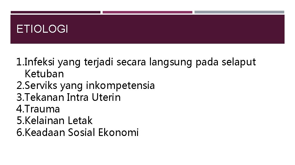 ETIOLOGI 1. Infeksi yang terjadi secara langsung pada selaput Ketuban 2. Serviks yang inkompetensia