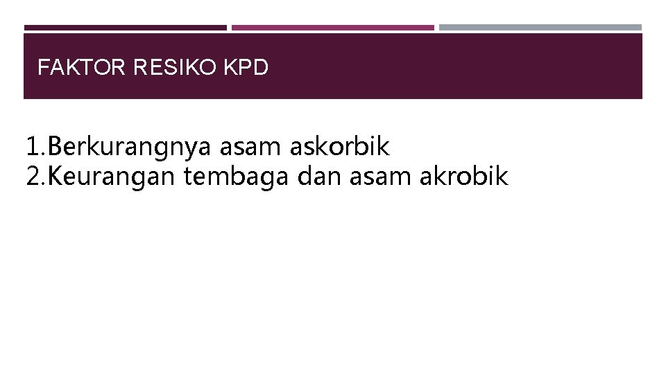 FAKTOR RESIKO KPD 1. Berkurangnya asam askorbik 2. Keurangan tembaga dan asam akrobik 