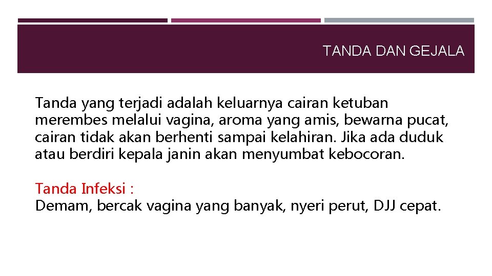 TANDA DAN GEJALA Tanda yang terjadi adalah keluarnya cairan ketuban merembes melalui vagina, aroma