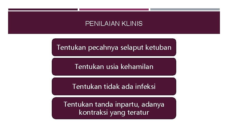 PENILAIAN KLINIS Tentukan pecahnya selaput ketuban Tentukan usia kehamilan Tentukan tidak ada infeksi Tentukan