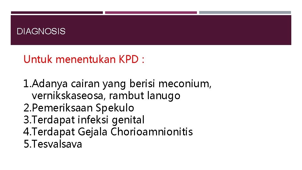 DIAGNOSIS Untuk menentukan KPD : 1. Adanya cairan yang berisi meconium, vernikskaseosa, rambut lanugo