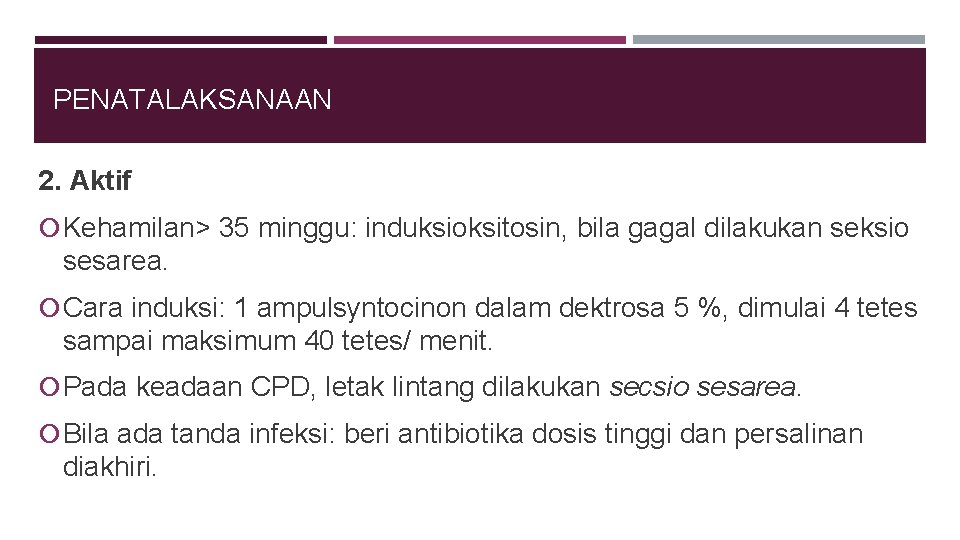 PENATALAKSANAAN 2. Aktif Kehamilan> 35 minggu: induksioksitosin, bila gagal dilakukan seksio sesarea. Cara induksi: