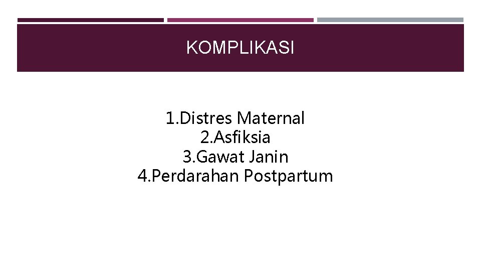 KOMPLIKASI 1. Distres Maternal 2. Asfiksia 3. Gawat Janin 4. Perdarahan Postpartum 