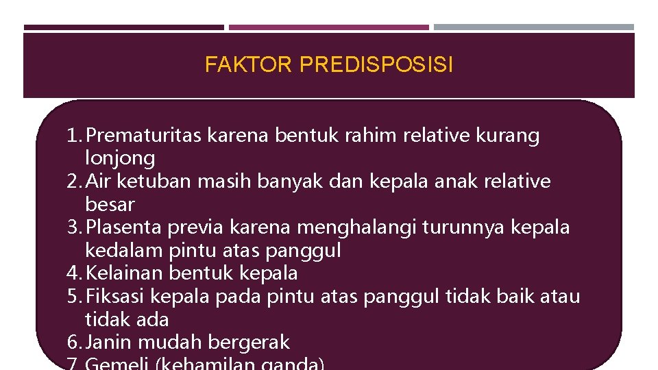 FAKTOR PREDISPOSISI 1. Prematuritas karena bentuk rahim relative kurang lonjong 2. Air ketuban masih