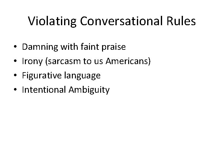 Violating Conversational Rules • • Damning with faint praise Irony (sarcasm to us Americans)