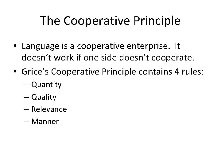 The Cooperative Principle • Language is a cooperative enterprise. It doesn’t work if one