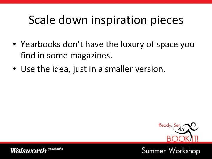 Scale down inspiration pieces • Yearbooks don’t have the luxury of space you find