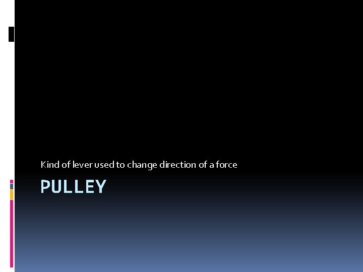 Kind of lever used to change direction of a force PULLEY 