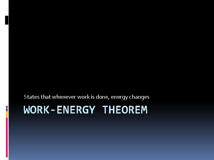 States that whenever work is done, energy changes WORK-ENERGY THEOREM 