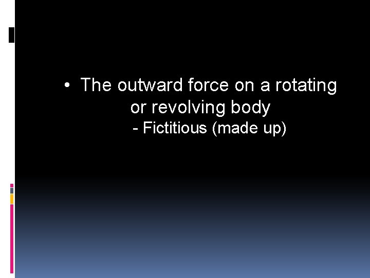  • The outward force on a rotating or revolving body - Fictitious (made