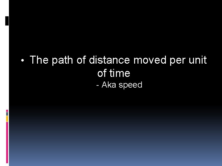 • The path of distance moved per unit of time - Aka speed