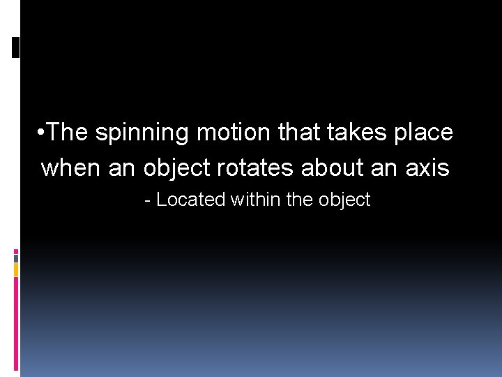  • The spinning motion that takes place when an object rotates about an