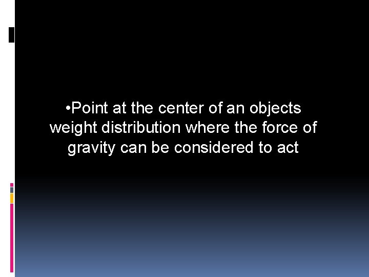  • Point at the center of an objects weight distribution where the force
