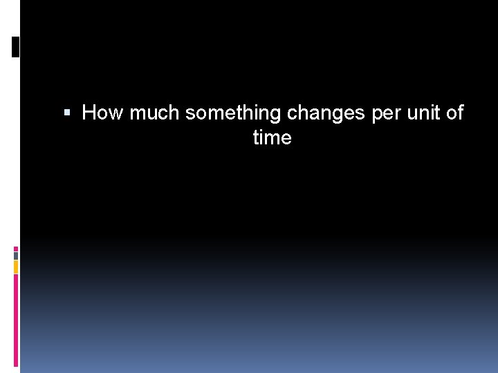  How much something changes per unit of time 