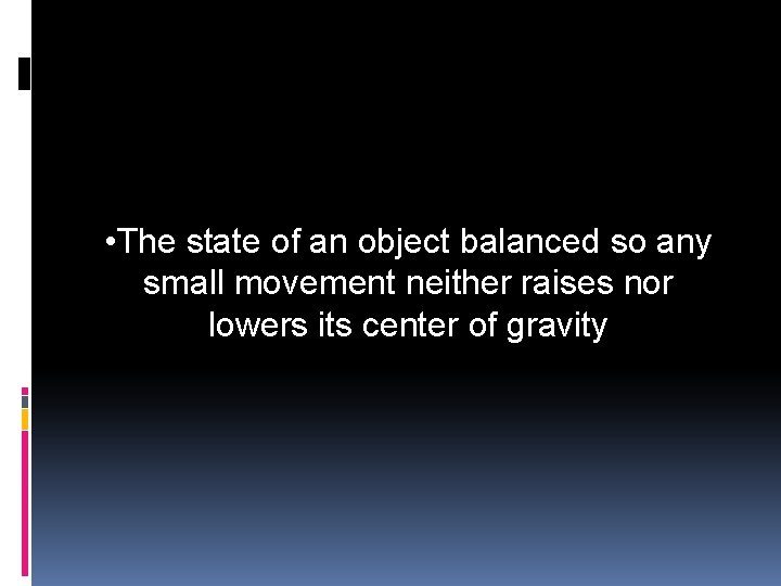  • The state of an object balanced so any small movement neither raises
