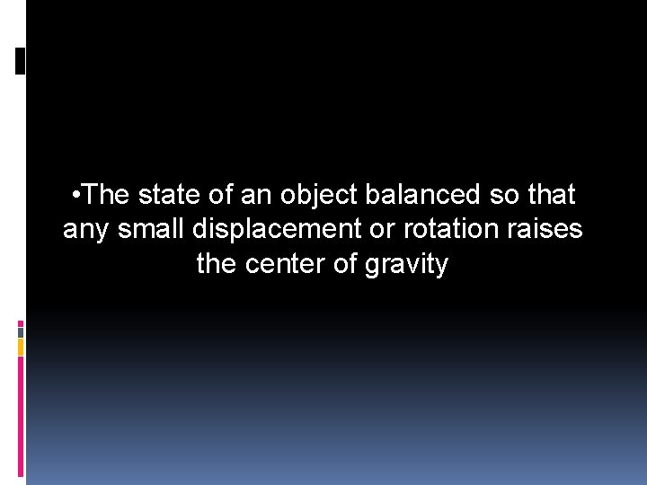  • The state of an object balanced so that any small displacement or