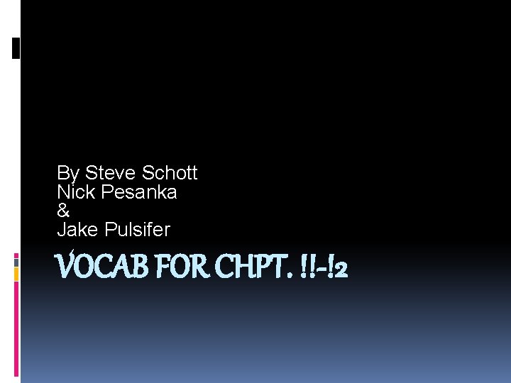 By Steve Schott Nick Pesanka & Jake Pulsifer VOCAB FOR CHPT. !!-!2 