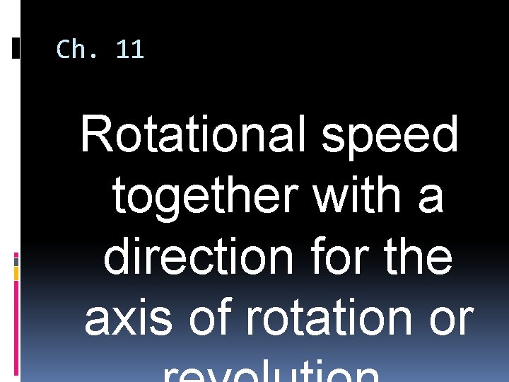 Ch. 11 Rotational speed together with a direction for the axis of rotation or