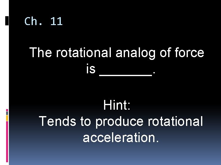 Ch. 11 The rotational analog of force is _______. Hint: Tends to produce rotational