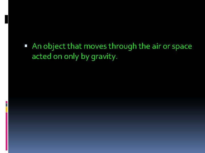  An object that moves through the air or space acted on only by