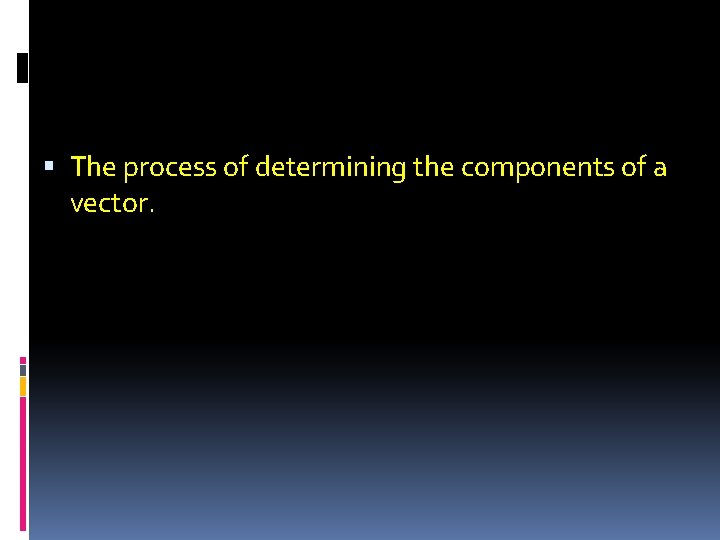  The process of determining the components of a vector. 