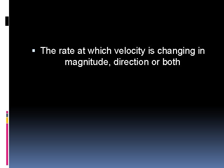  The rate at which velocity is changing in magnitude, direction or both 