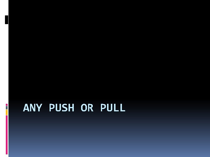 ANY PUSH OR PULL 